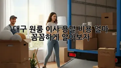 대구 원룸 이사, 용달 비용 얼마? 꼼꼼하게 알아보자!