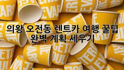 의왕 오전동 렌트카 여행 꿀팁 🚗💨 완벽 계획 세우기!