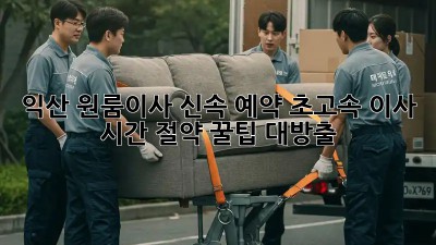 익산 원룸이사 신속 예약! 초고속 이사, 시간 절약 꿀팁 대방출! ✨