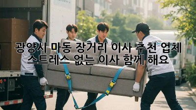 광양시 마동 장거리 이사 추천 업체: 스트레스 없는 이사, 함께 해요!