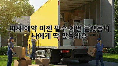이사 예약, 이젠 필수! 어떤 플랫폼이 나에게 딱 맞을까요?